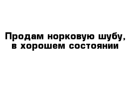 Продам норковую шубу, в хорошем состоянии